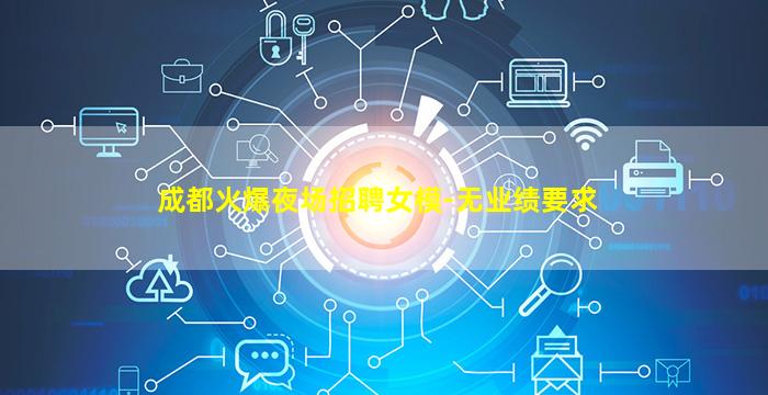 成都火爆夜场招聘女模-无业绩要求