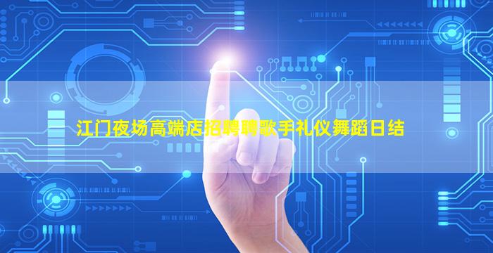 江门夜场高端店招聘聘歌手礼仪舞蹈日结