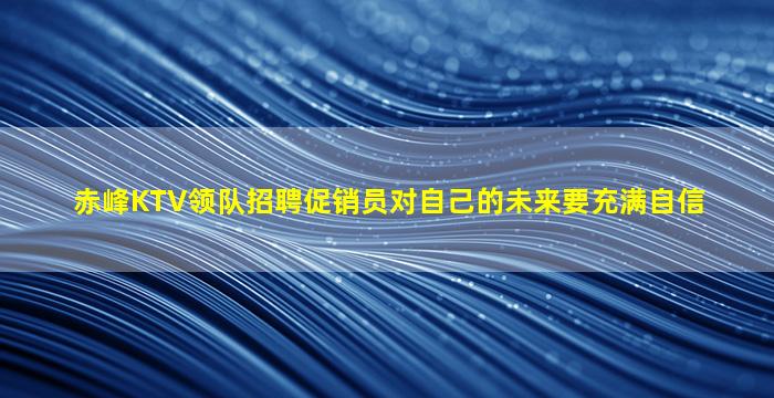 赤峰KTV领队招聘促销员对自己的未来要充满自信